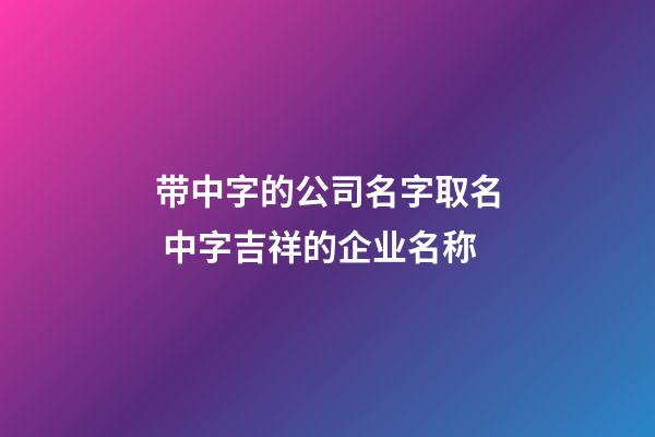 带中字的公司名字取名 中字吉祥的企业名称-第1张-公司起名-玄机派